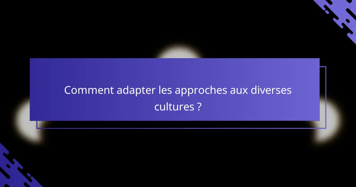 Comment adapter les approches aux diverses cultures ?