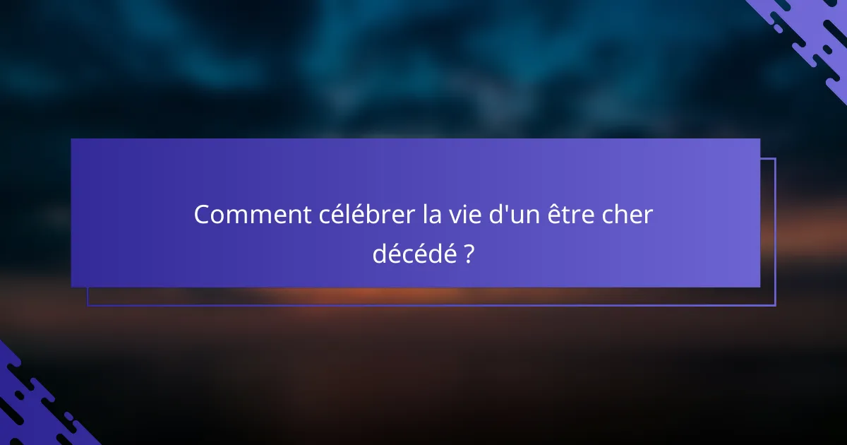 Comment célébrer la vie d'un être cher décédé ?