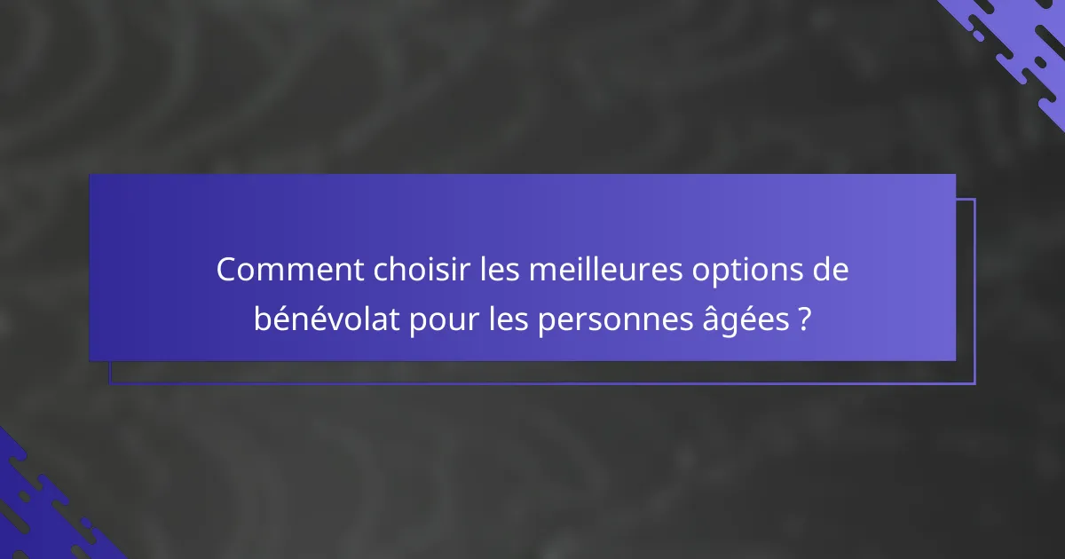 Comment choisir les meilleures options de bénévolat pour les personnes âgées ?