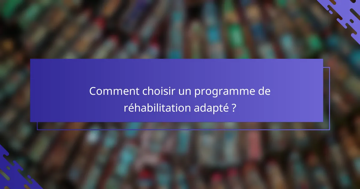 Comment choisir un programme de réhabilitation adapté ?