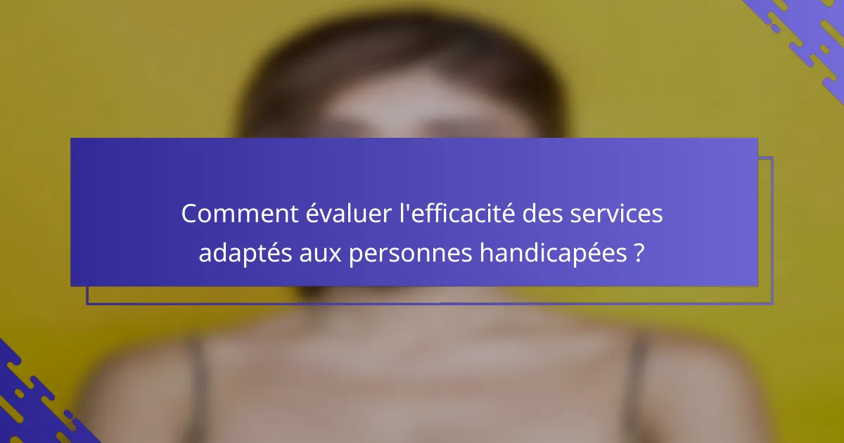 Comment évaluer l'efficacité des services adaptés aux personnes handicapées ?