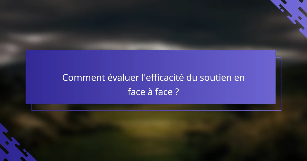 Comment évaluer l'efficacité du soutien en face à face ?