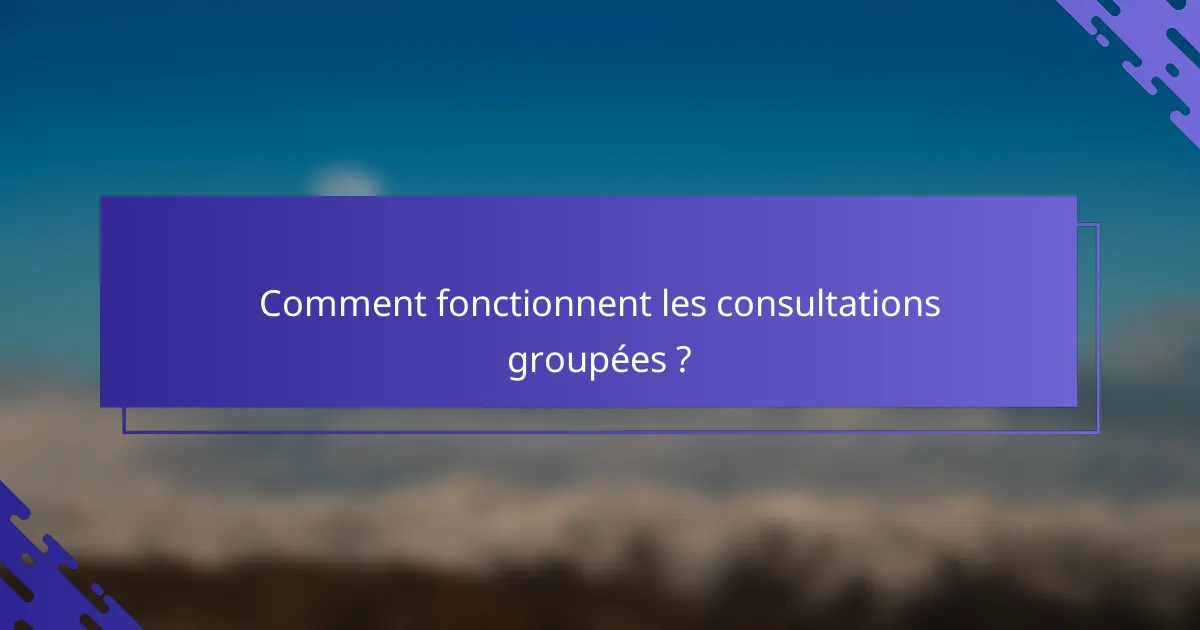 Comment fonctionnent les consultations groupées ?