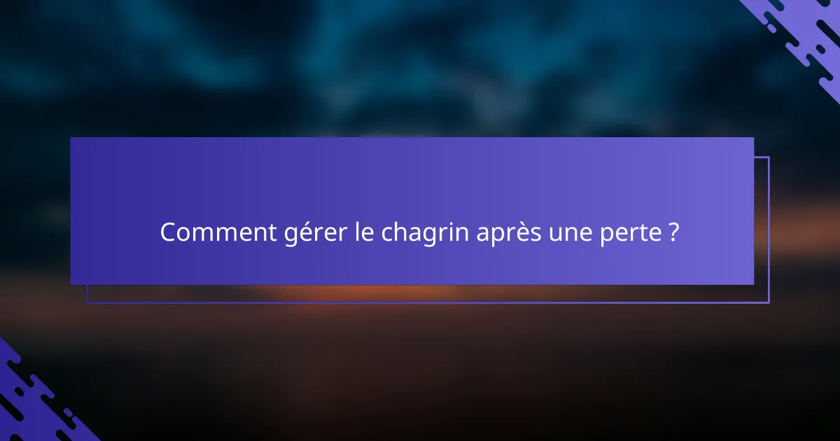 Comment gérer le chagrin après une perte ?