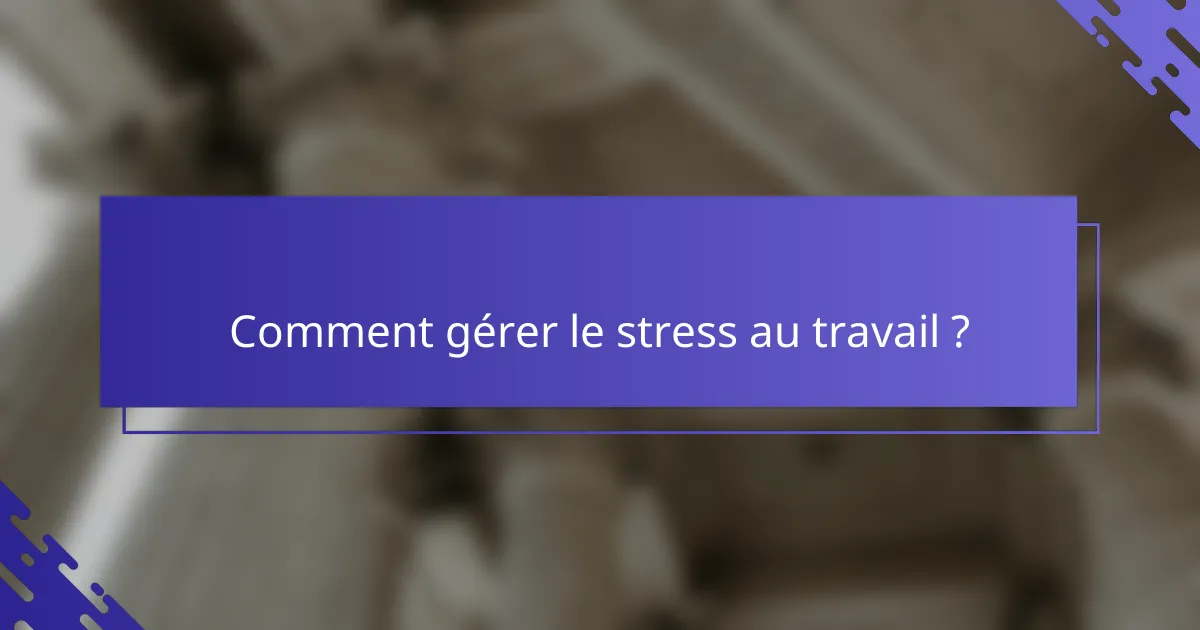 Comment gérer le stress au travail ?