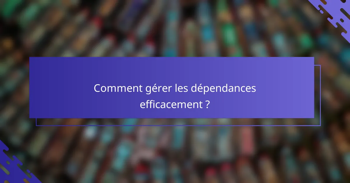 Comment gérer les dépendances efficacement ?