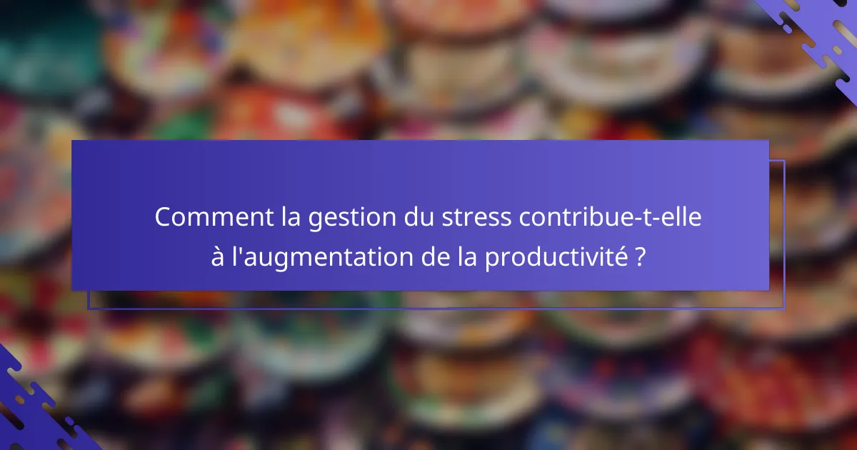 Comment la gestion du stress contribue-t-elle à l'augmentation de la productivité ?