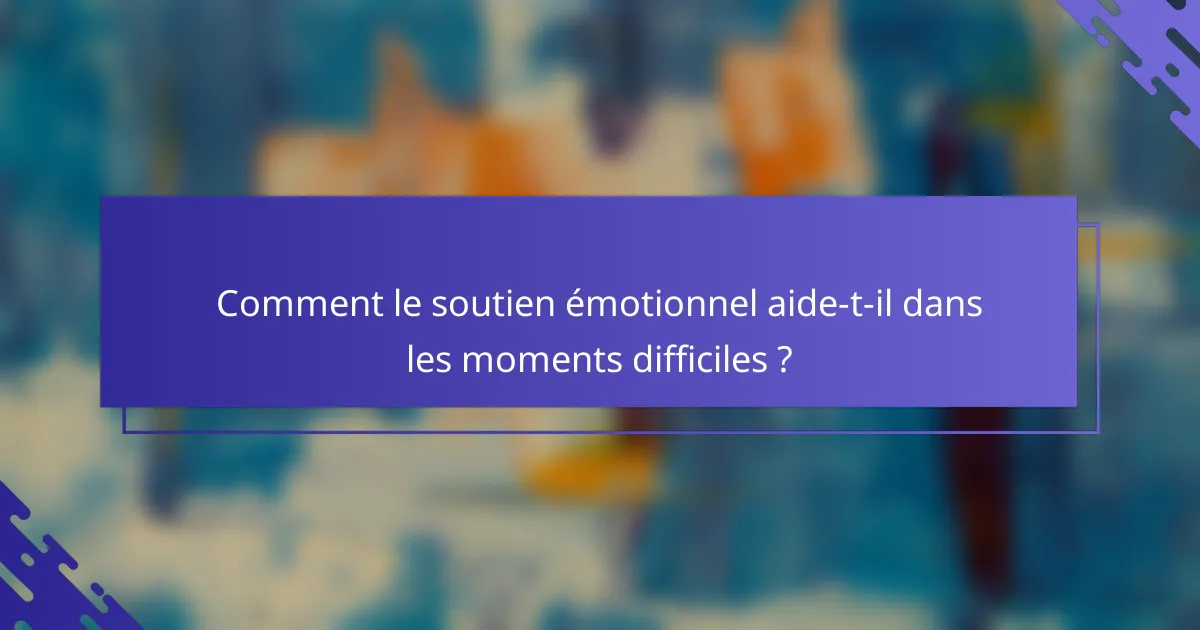 Comment le soutien émotionnel aide-t-il dans les moments difficiles ?