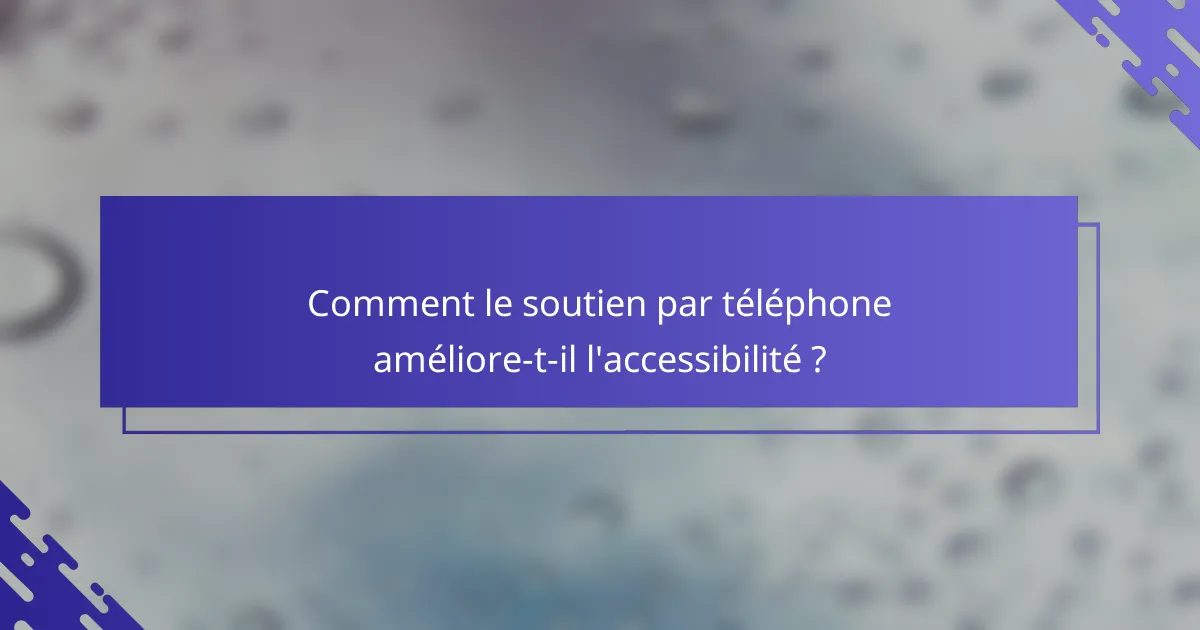 Comment le soutien par téléphone améliore-t-il l'accessibilité ?