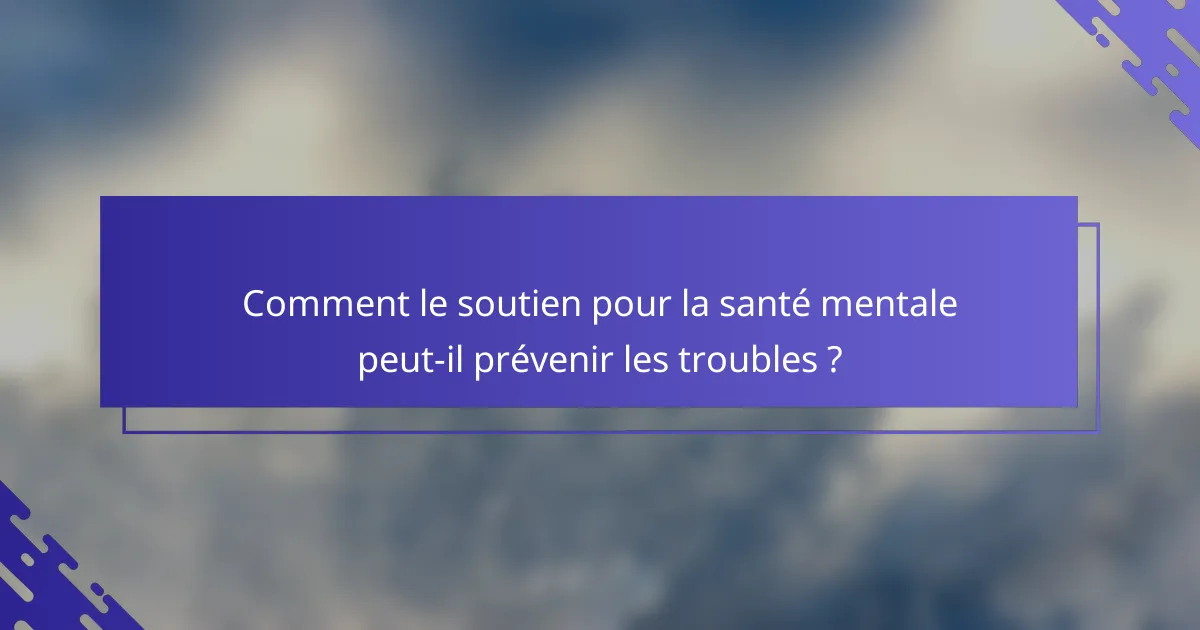 Comment le soutien pour la santé mentale peut-il prévenir les troubles ?
