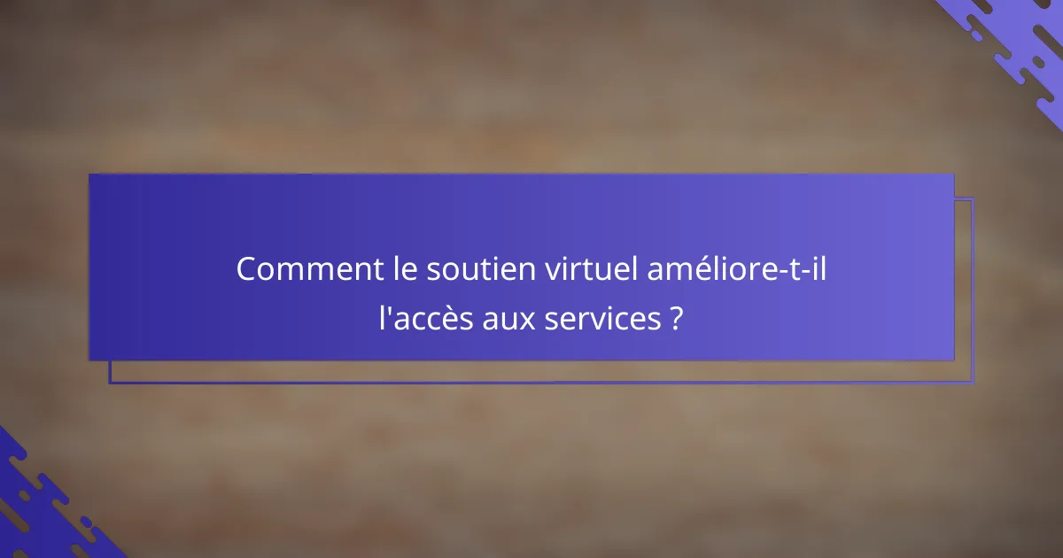 Comment le soutien virtuel améliore-t-il l'accès aux services ?