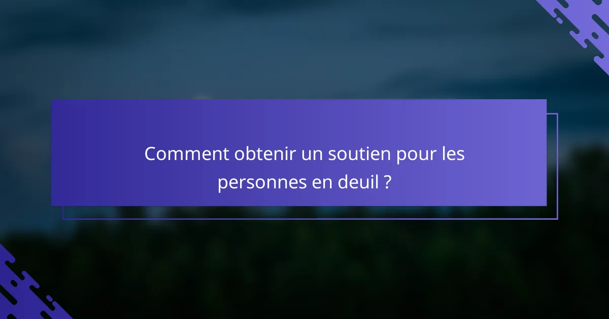 Comment obtenir un soutien pour les personnes en deuil ?
