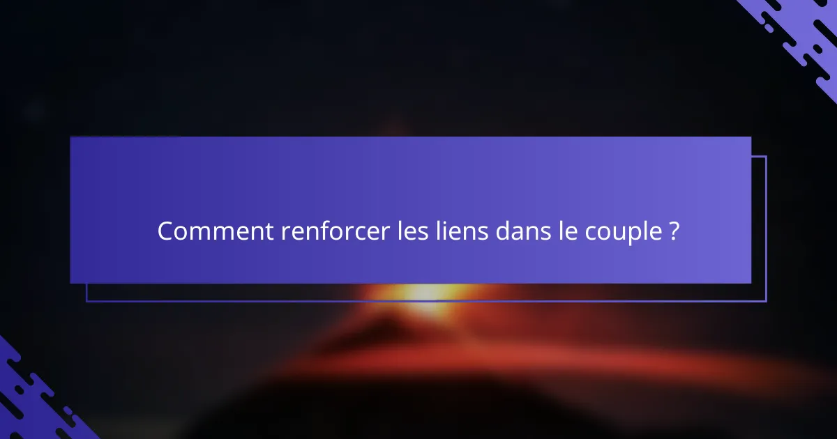 Comment renforcer les liens dans le couple ?