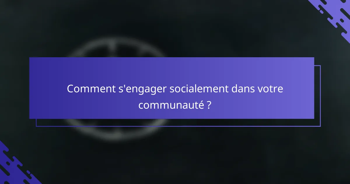 Comment s'engager socialement dans votre communauté ?