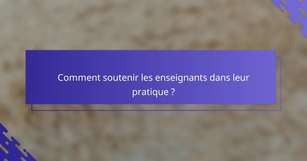 Comment soutenir les enseignants dans leur pratique ?