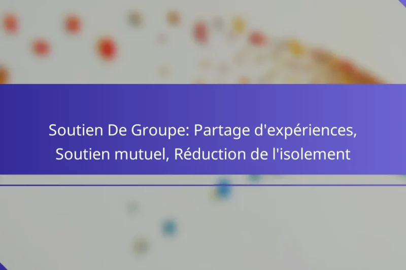 Soutien De Groupe: Partage d’expériences, Soutien mutuel, Réduction de l’isolement