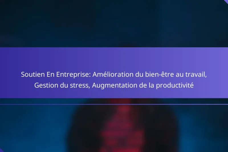 Soutien En Entreprise: Amélioration du bien-être au travail, Gestion du stress, Augmentation de la productivité