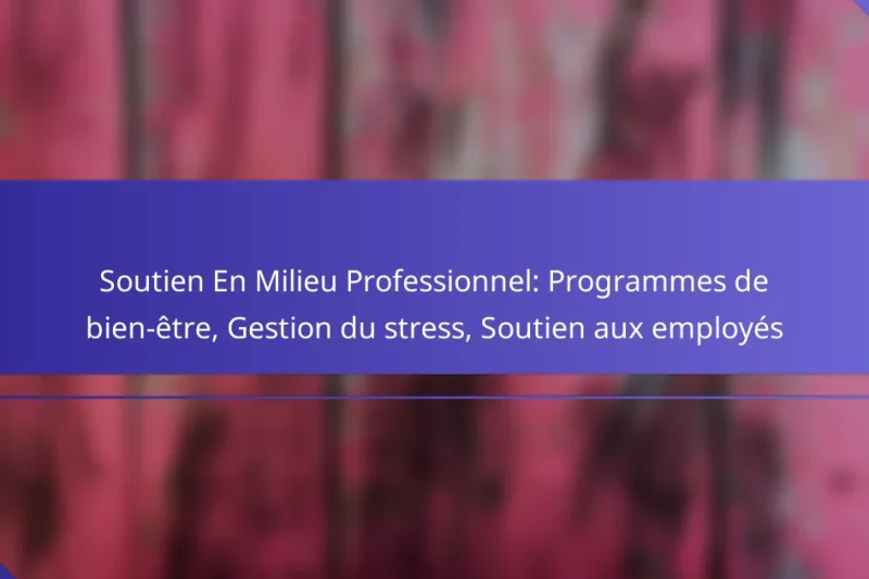 Soutien En Milieu Professionnel: Programmes de bien-être, Gestion du stress, Soutien aux employés