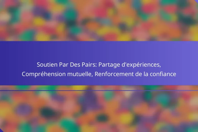 Soutien Par Des Pairs: Partage d’expériences, Compréhension mutuelle, Renforcement de la confiance
