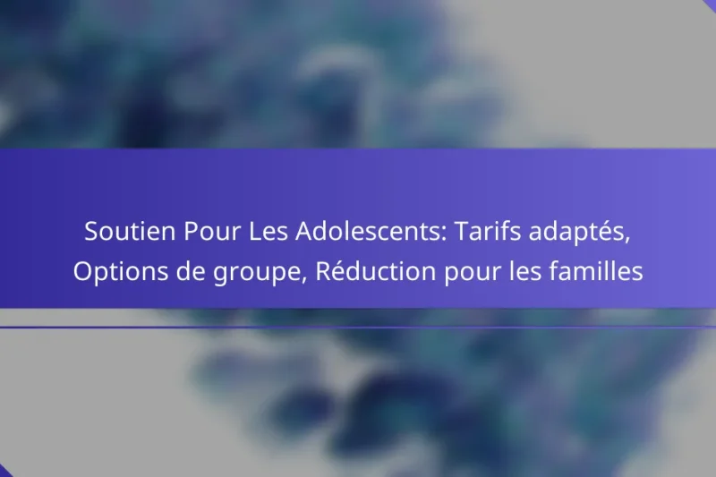 Soutien Pour Les Adolescents: Tarifs adaptés, Options de groupe, Réduction pour les familles
