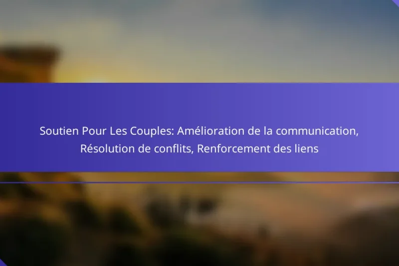 Soutien Pour Les Couples: Amélioration de la communication, Résolution de conflits, Renforcement des liens