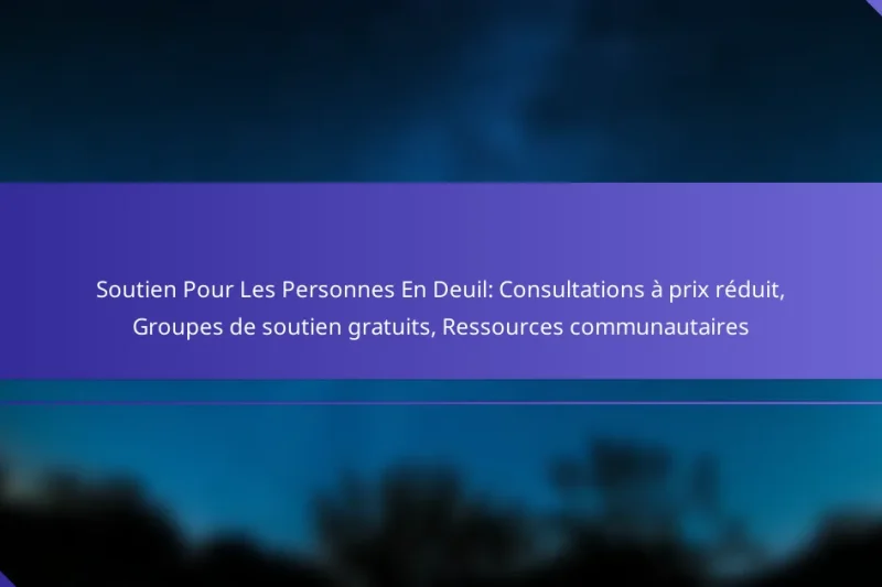 Soutien Pour Les Personnes En Deuil: Consultations à prix réduit, Groupes de soutien gratuits, Ressources communautaires