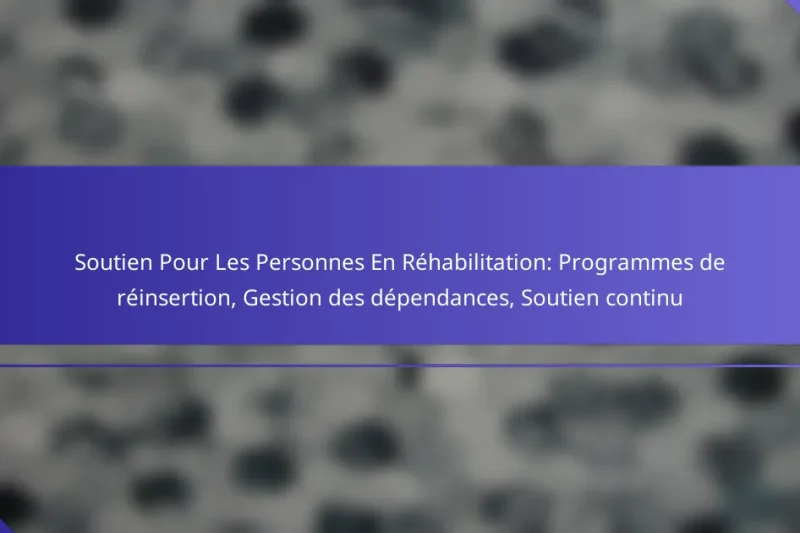 Soutien Pour Les Personnes En Réhabilitation: Programmes de réinsertion, Gestion des dépendances, Soutien continu
