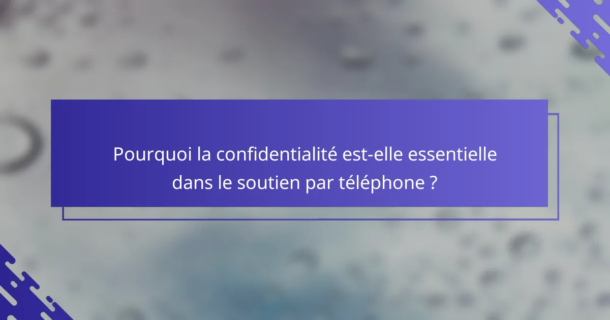 Pourquoi la confidentialité est-elle essentielle dans le soutien par téléphone ?