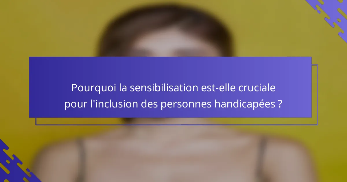 Pourquoi la sensibilisation est-elle cruciale pour l'inclusion des personnes handicapées ?