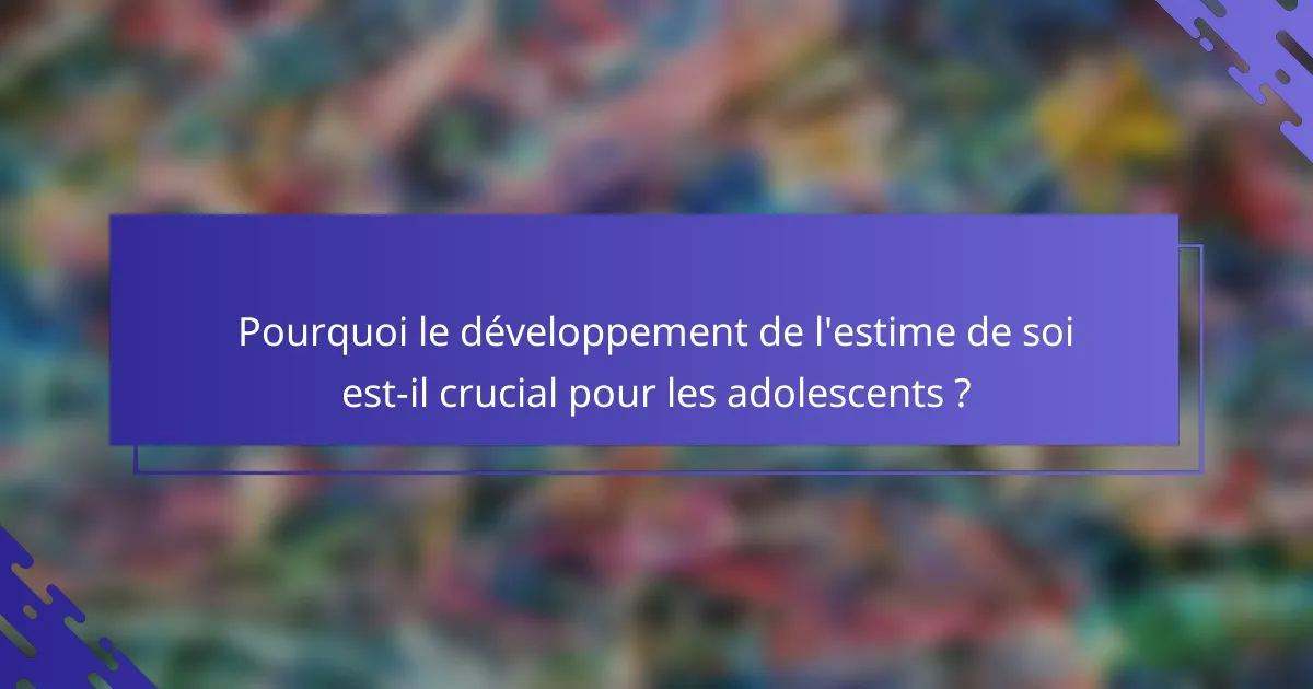 Pourquoi le développement de l'estime de soi est-il crucial pour les adolescents ?