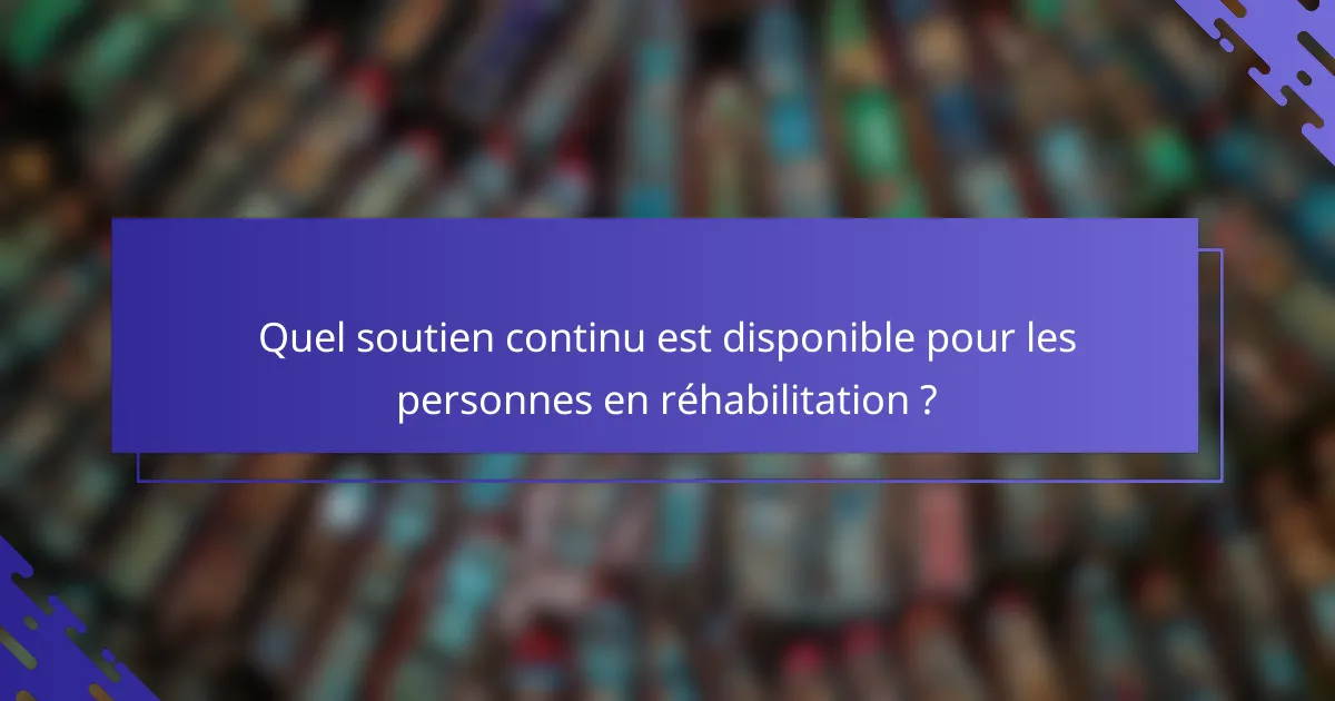 Quel soutien continu est disponible pour les personnes en réhabilitation ?