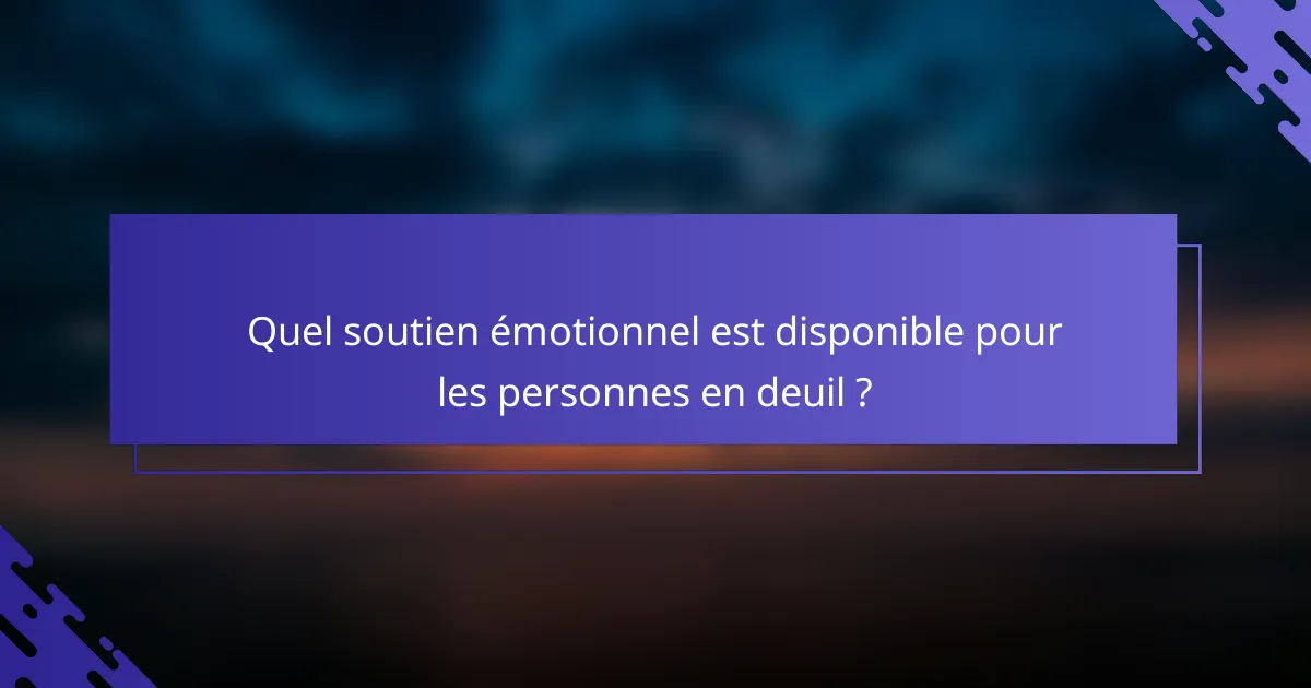 Quel soutien émotionnel est disponible pour les personnes en deuil ?