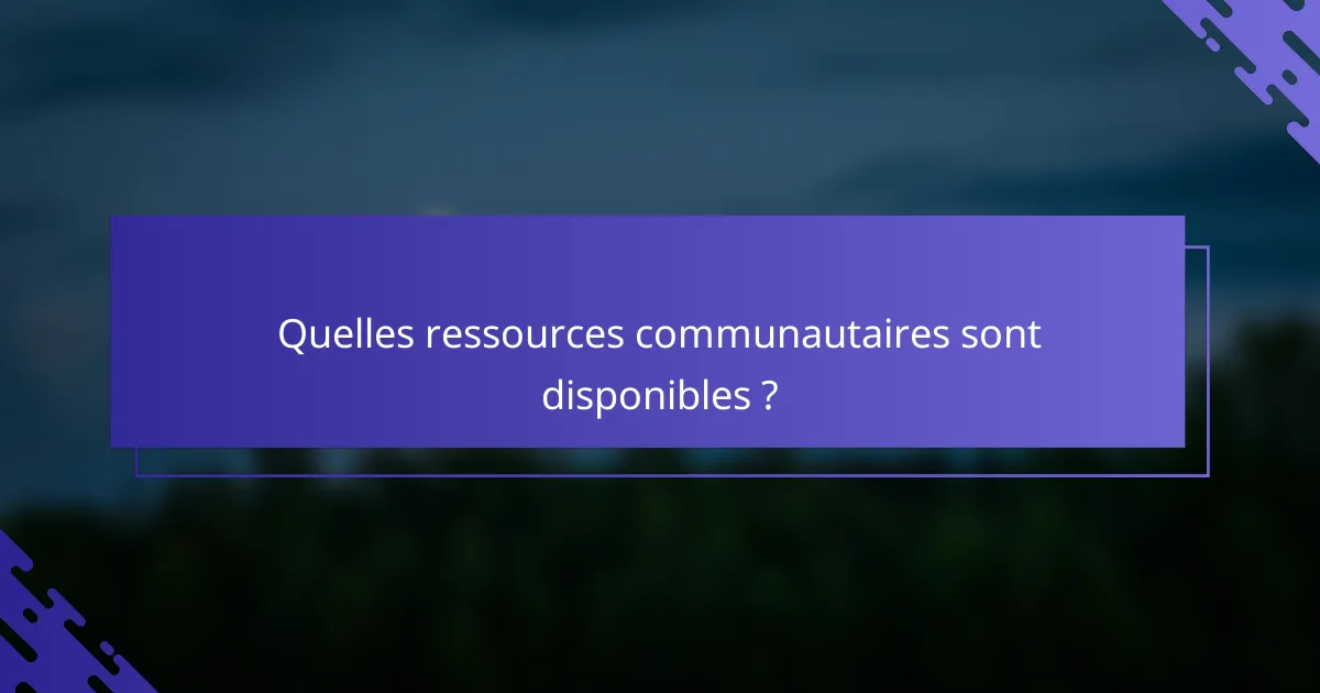 Quelles ressources communautaires sont disponibles ?