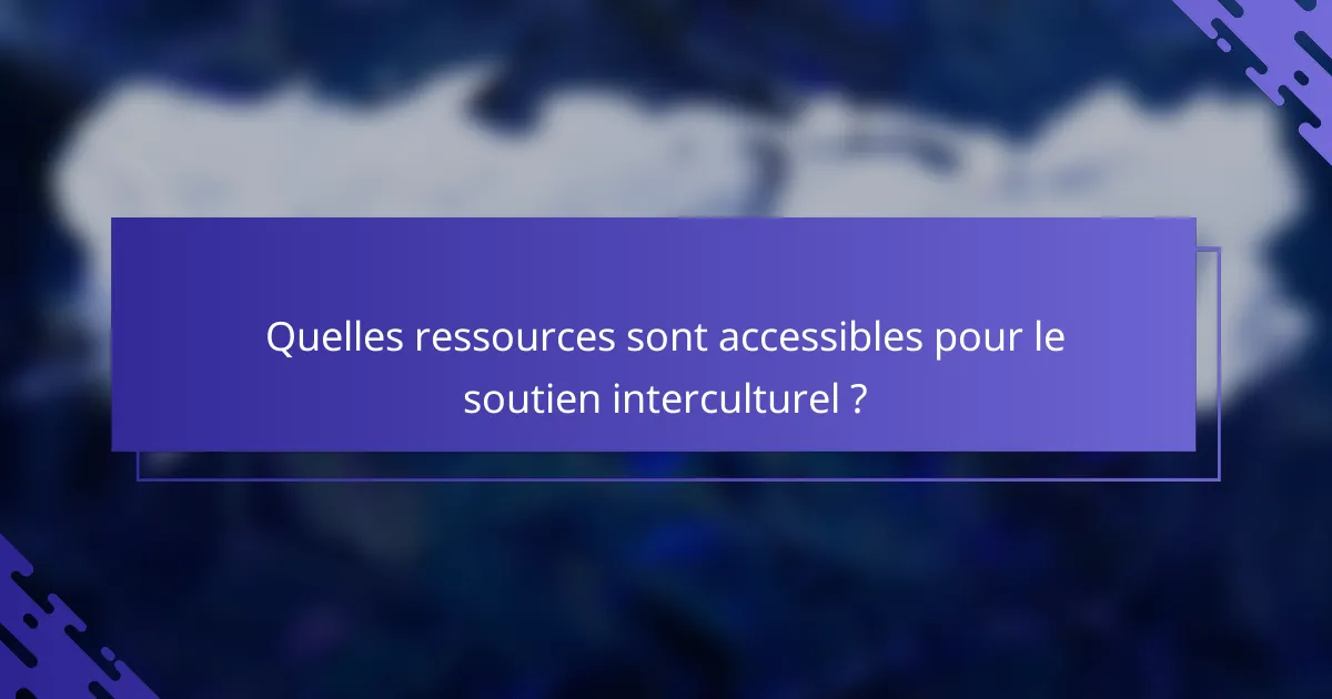 Quelles ressources sont accessibles pour le soutien interculturel ?