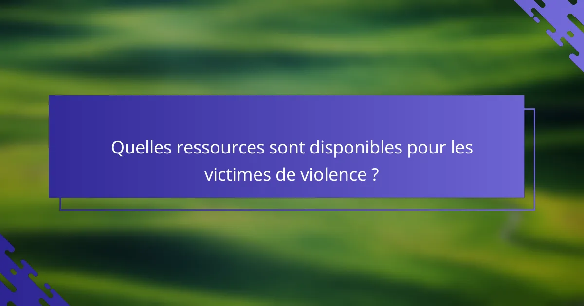 Quelles ressources sont disponibles pour les victimes de violence ?