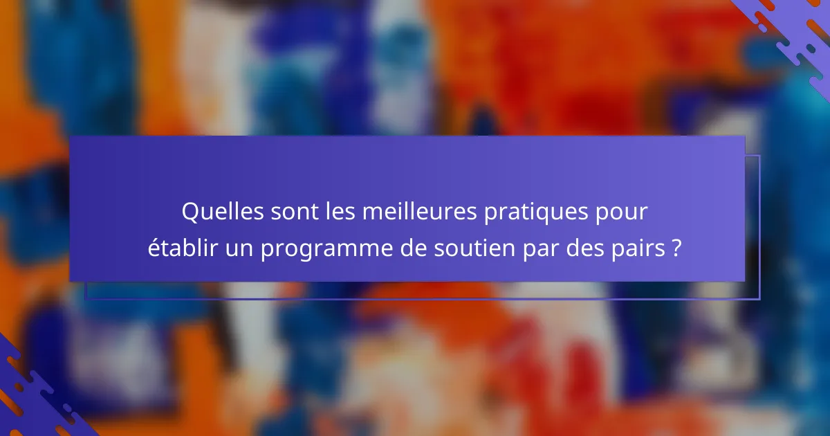 Quelles sont les meilleures pratiques pour établir un programme de soutien par des pairs ?