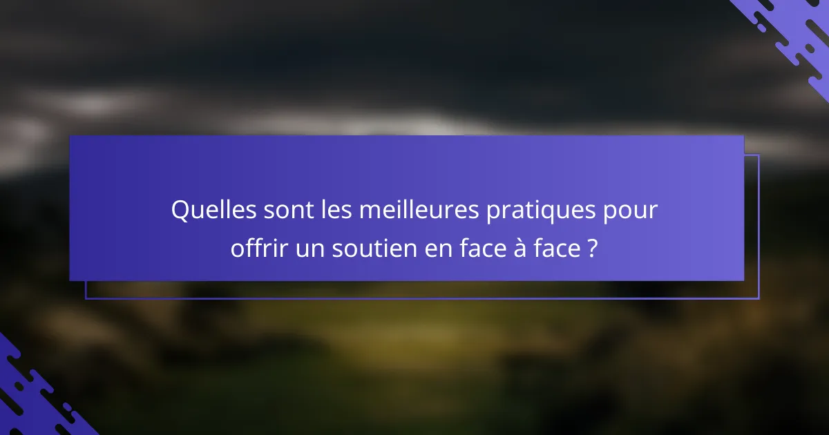 Quelles sont les meilleures pratiques pour offrir un soutien en face à face ?
