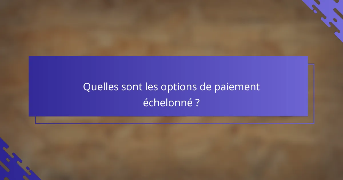 Quelles sont les options de paiement échelonné ?
