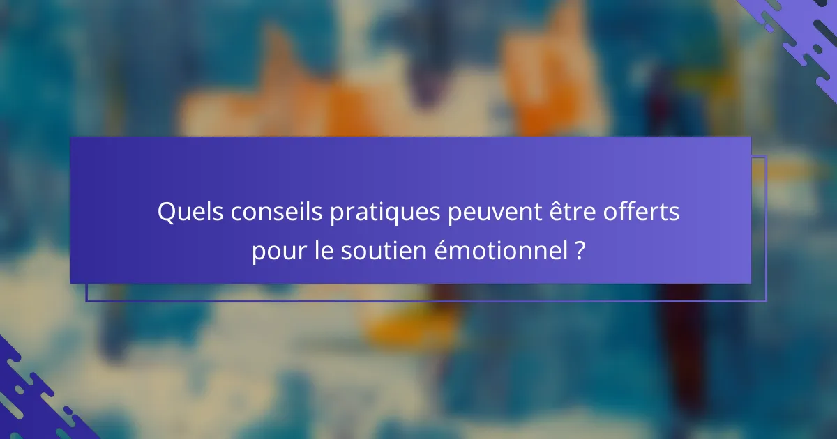Quels conseils pratiques peuvent être offerts pour le soutien émotionnel ?