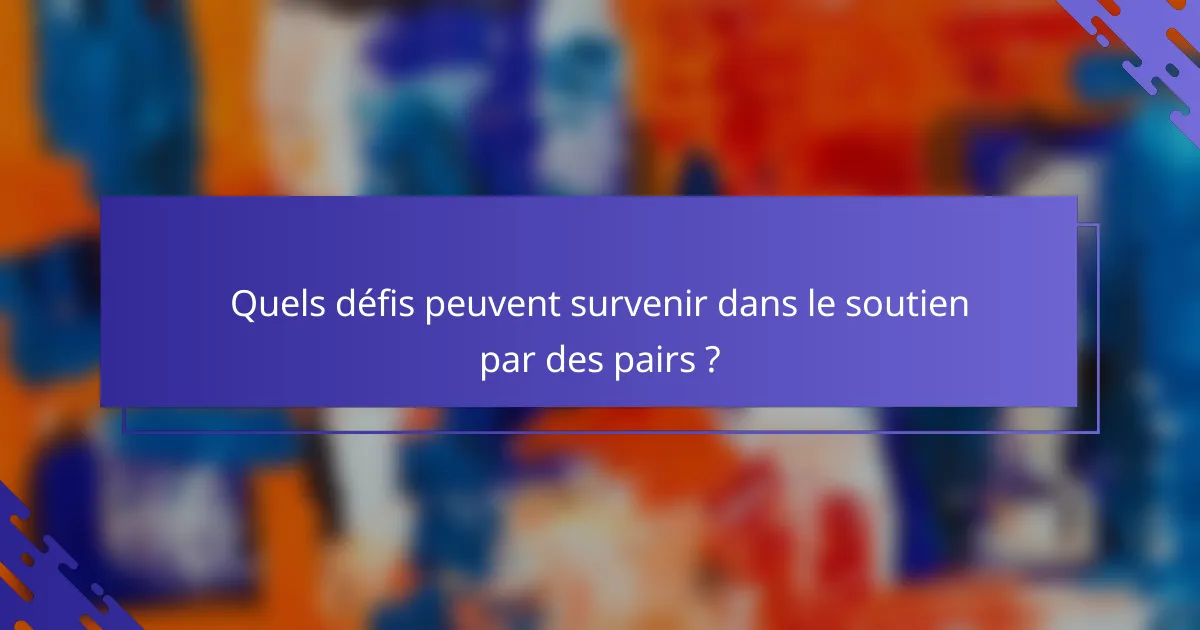 Quels défis peuvent survenir dans le soutien par des pairs ?