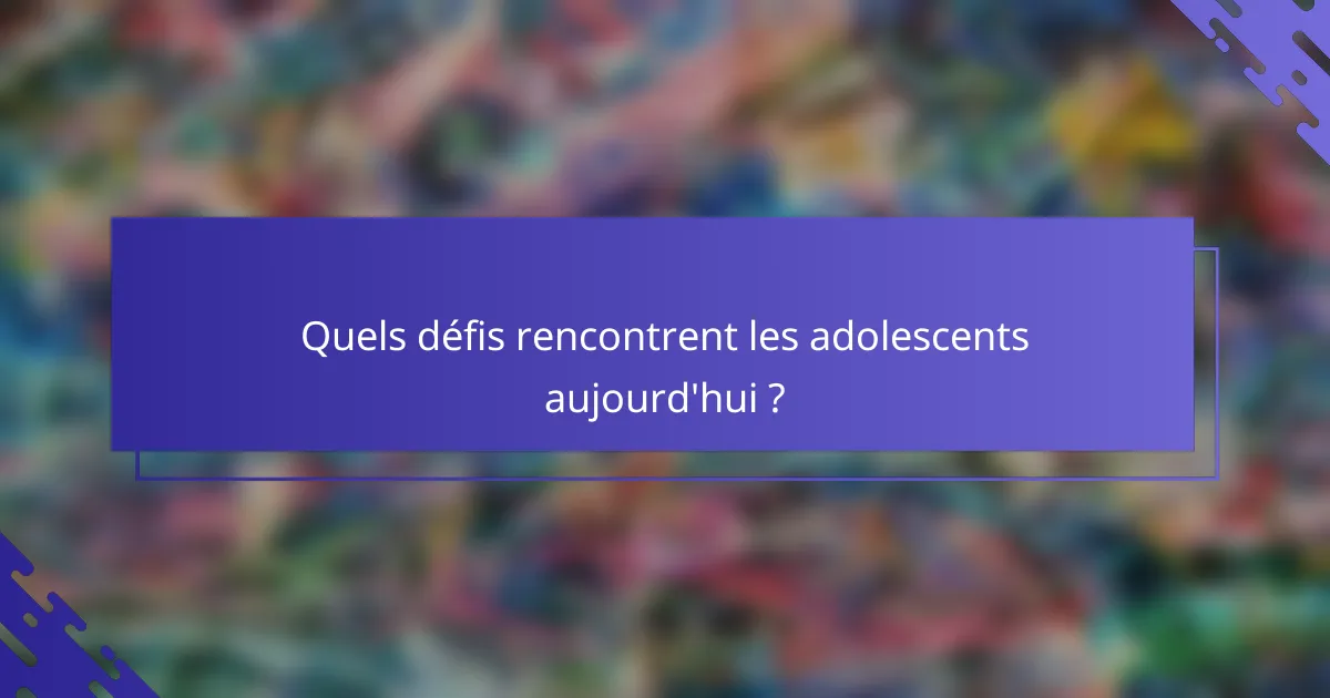 Quels défis rencontrent les adolescents aujourd'hui ?