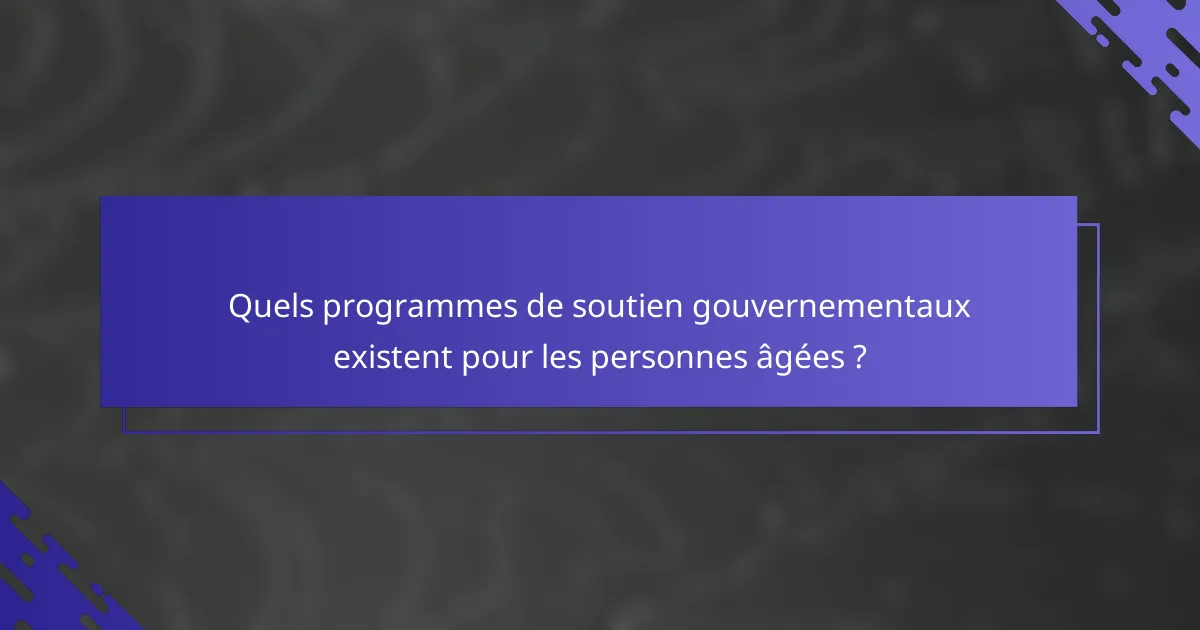 Quels programmes de soutien gouvernementaux existent pour les personnes âgées ?
