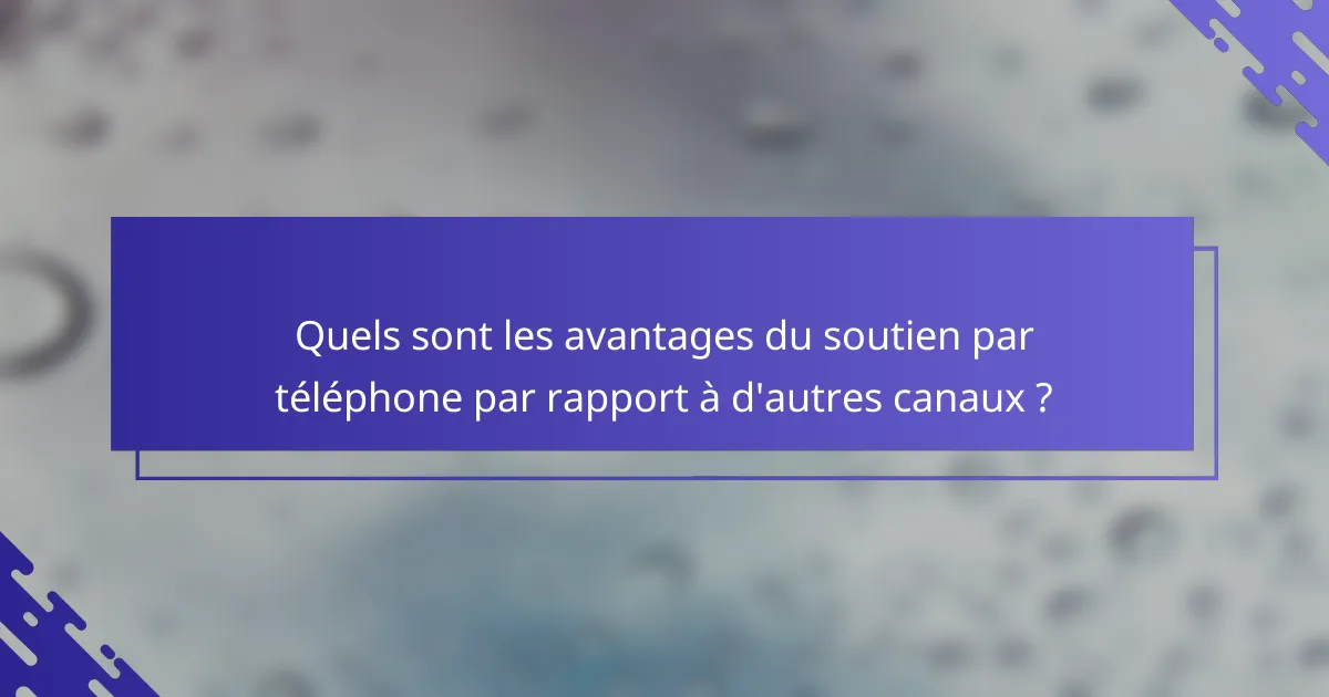 Quels sont les avantages du soutien par téléphone par rapport à d'autres canaux ?