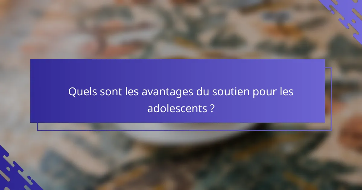 Quels sont les avantages du soutien pour les adolescents ?