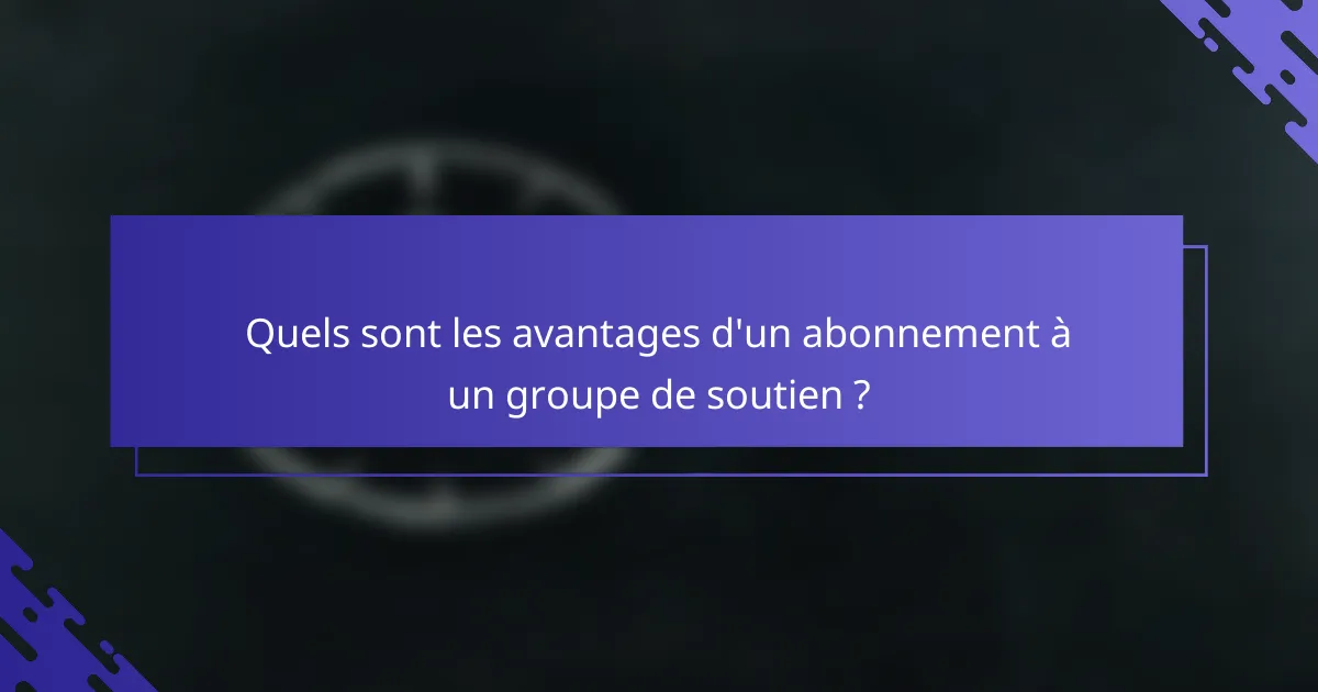 Quels sont les avantages d'un abonnement à un groupe de soutien ?