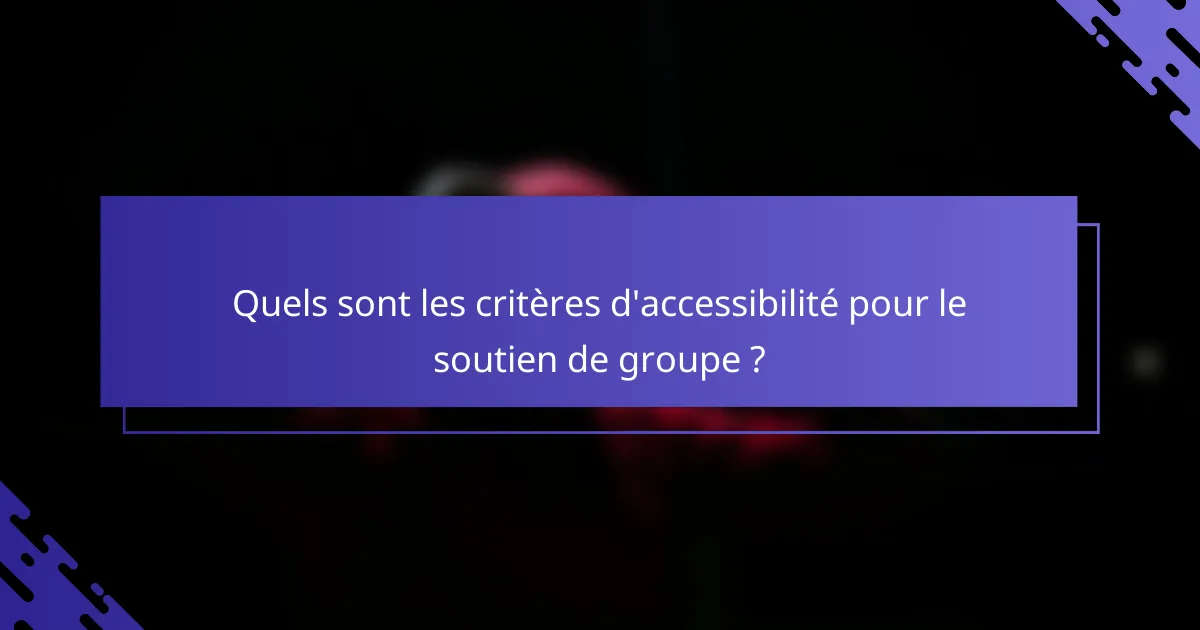 Quels sont les critères d'accessibilité pour le soutien de groupe ?