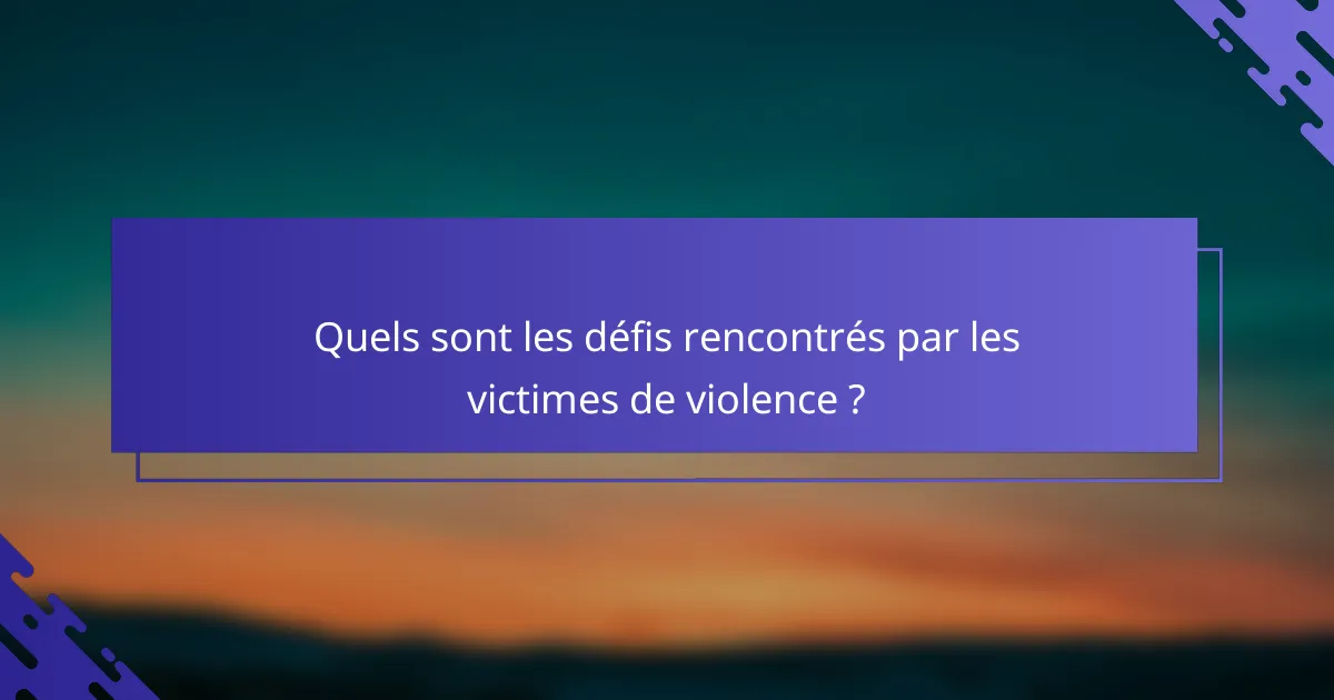 Quels sont les défis rencontrés par les victimes de violence ?