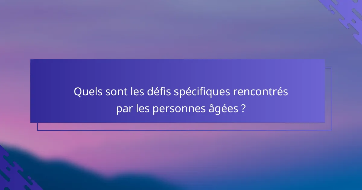 Quels sont les défis spécifiques rencontrés par les personnes âgées ?