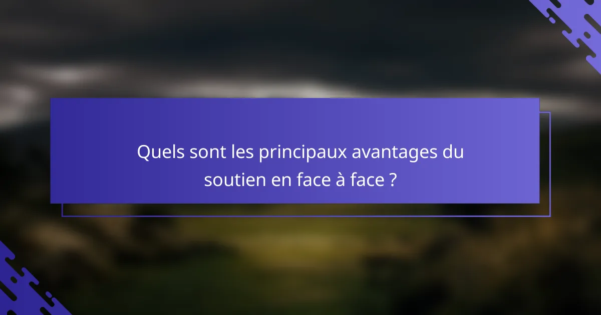 Quels sont les principaux avantages du soutien en face à face ?