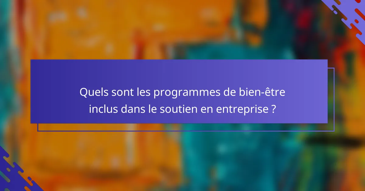 Quels sont les programmes de bien-être inclus dans le soutien en entreprise ?